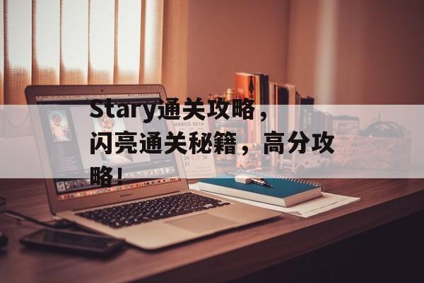 Stary通关攻略，闪亮通关秘籍，高分攻略！