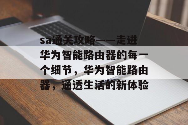sa通关攻略——走进华为智能路由器的每一个细节,华为智能路由器,通透生活的新体验 sa通关攻略——走进华为智能路由器的每一个细节,华为智能路由器,通透生活的新体验