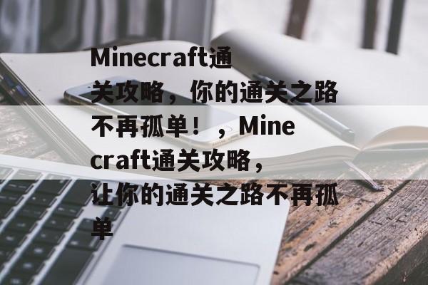 Minecraft通关攻略,你的通关之路不再孤单!,Minecraft通关攻略,让你的通关之路不再孤单 Minecraft通关攻略,你的通关之路不再孤单!,Minecraft通关攻略,让你的通关之路不再孤单