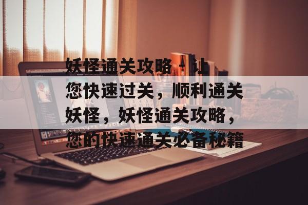 妖怪通关攻略 - 让您快速过关,顺利通关妖怪,妖怪通关攻略,您的快速通关必备秘籍 妖怪通关攻略 - 让您快速过关,顺利通关妖怪,妖怪通关攻略,您的快速通关必备秘籍