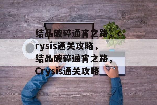 结晶破碎通宵之路，crysis通关攻略，结晶破碎通宵之路， Crysis通关攻略