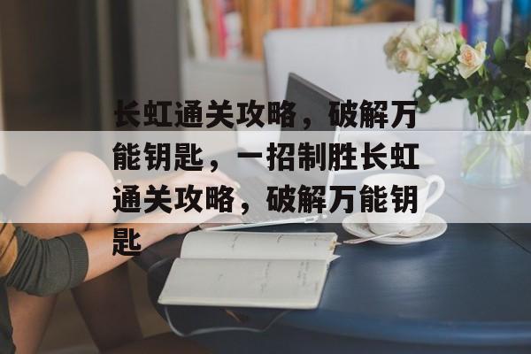 长虹通关攻略,破解万能钥匙,一招制胜长虹通关攻略,破解万能钥匙 长虹通关攻略,破解万能钥匙,一招制胜长虹通关攻略,破解万能钥匙