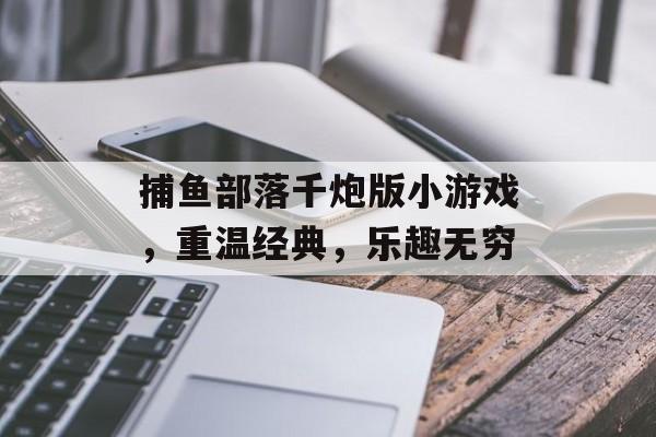 捕鱼部落千炮版小游戏,重温经典,乐趣无穷 捕鱼部落千炮版小游戏,重温经典,乐趣无穷