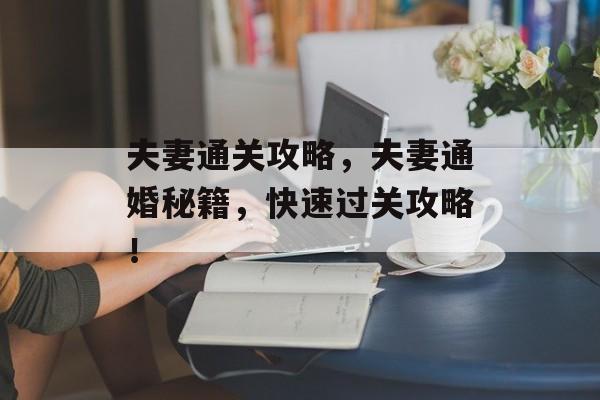 夫妻通关攻略,夫妻通婚秘籍,快速过关攻略! 夫妻通关攻略,夫妻通婚秘籍,快速过关攻略!