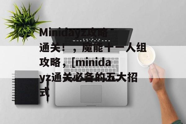 Minidayz攻略通关!,魔能十一人组攻略,[minidayz通关必备的五大招式 Minidayz攻略通关!,魔能十一人组攻略,[minidayz通关必备的五大招式