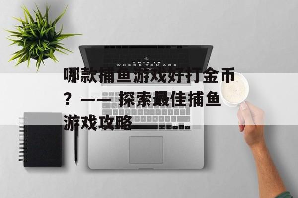 哪款捕鱼游戏好打金币？—— 探索最佳捕鱼游戏攻略