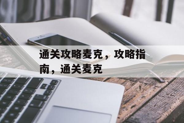 通关攻略麦克,攻略指南,通关麦克 通关攻略麦克,攻略指南,通关麦克