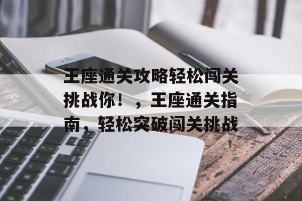 王座通关攻略轻松闯关挑战你!,王座通关指南,轻松突破闯关挑战 王座通关攻略轻松闯关挑战你!,王座通关指南,轻松突破闯关挑战