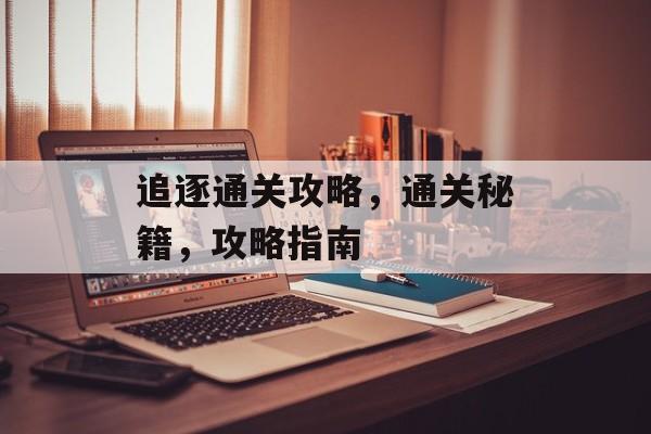 追逐通关攻略,通关秘籍,攻略指南 追逐通关攻略,通关秘籍,攻略指南