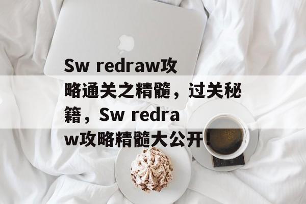 Sw redraw攻略通关之精髓,过关秘籍,Sw redraw攻略精髓大公开! Sw redraw攻略通关之精髓,过关秘籍,Sw redraw攻略精髓大公开!