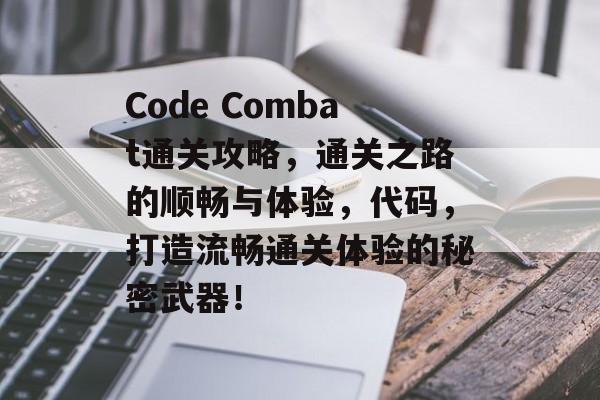 Code Combat通关攻略,通关之路的顺畅与体验,代码,打造流畅通关体验的秘密武器! Code Combat通关攻略,通关之路的顺畅与体验,代码,打造流畅通关体验的秘密武器!