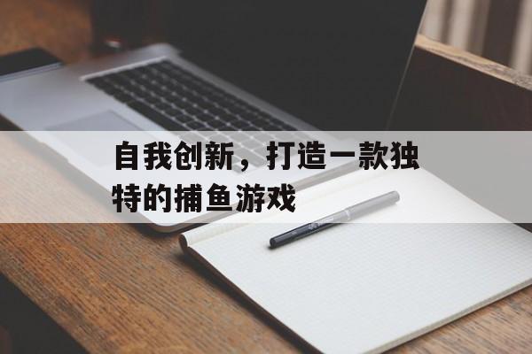 自我创新,打造一款独特的捕鱼游戏 自我创新,打造一款独特的捕鱼游戏