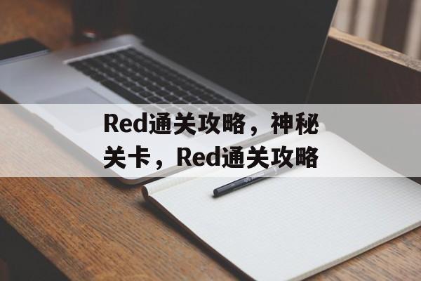 Red通关攻略,神秘关卡,Red通关攻略 Red通关攻略,神秘关卡,Red通关攻略
