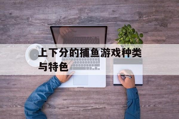 上下分的捕鱼游戏种类与特色 上下分的捕鱼游戏种类与特色