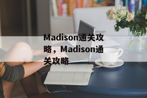 Madison通关攻略,Madison通关攻略 Madison通关攻略,Madison通关攻略