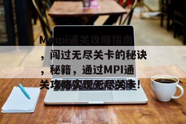 Mmpi通关攻略指南,闯过无尽关卡的秘诀,秘籍,通过MPI通关攻略实现无尽关卡! Mmpi通关攻略指南,闯过无尽关卡的秘诀,秘籍,通过MPI通关攻略实现无尽关卡!
