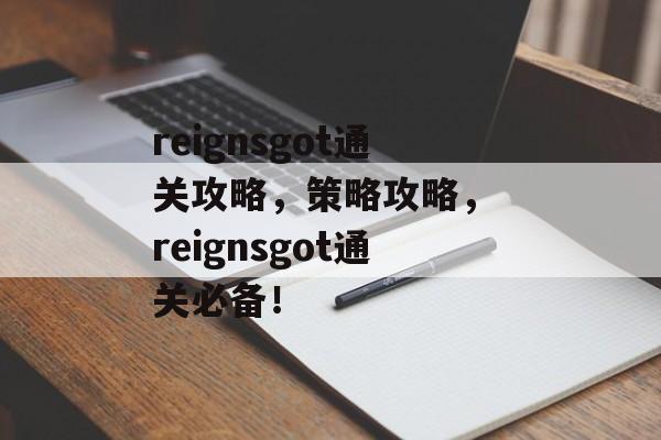 reignsgot通关攻略,策略攻略, reignsgot通关必备! reignsgot通关攻略,策略攻略, reignsgot通关必备!