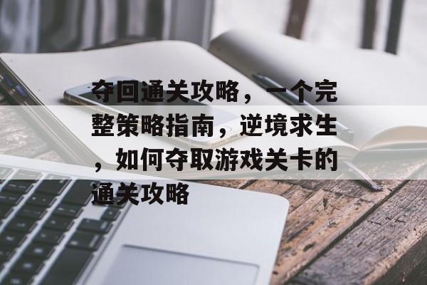 夺回通关攻略，一个完整策略指南，逆境求生，如何夺取游戏关卡的通关攻略