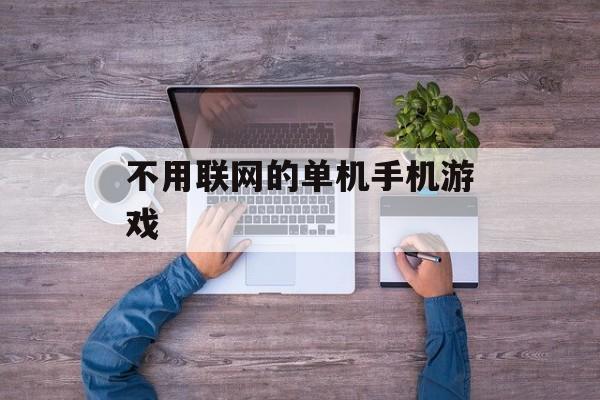 不用联网的单机手机游戏 不用联网的单机手机游戏