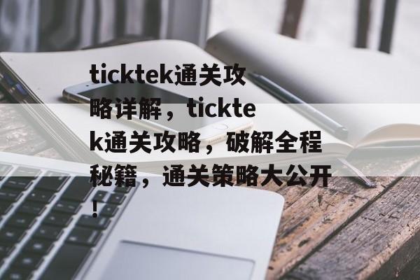 ticktek通关攻略详解，ticktek通关攻略，破解全程秘籍，通关策略大公开！