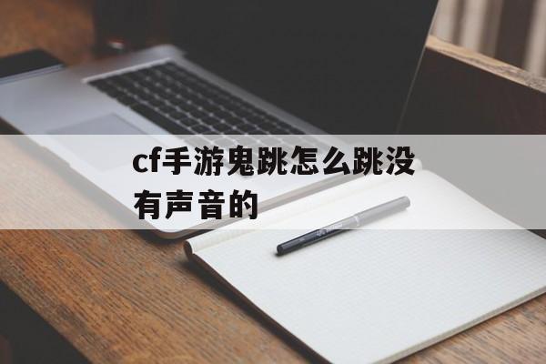 cf手游鬼跳怎么跳没有声音的 cf手游鬼跳怎么跳没有声音的