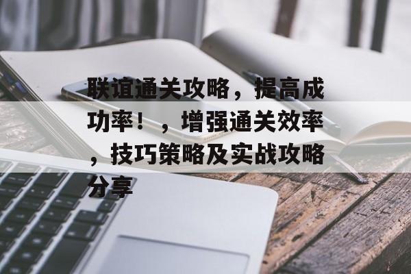 联谊通关攻略,提高成功率!,增强通关效率,技巧策略及实战攻略分享 联谊通关攻略,提高成功率!,增强通关效率,技巧策略及实战攻略分享