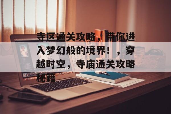 寺区通关攻略,带你进入梦幻般的境界!,穿越时空,寺庙通关攻略秘籍 寺区通关攻略,带你进入梦幻般的境界!,穿越时空,寺庙通关攻略秘籍