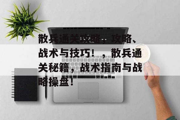 散兵通关攻略,攻略、战术与技巧!,散兵通关秘籍,战术指南与战略操盘! 散兵通关攻略,攻略、战术与技巧!,散兵通关秘籍,战术指南与战略操盘!