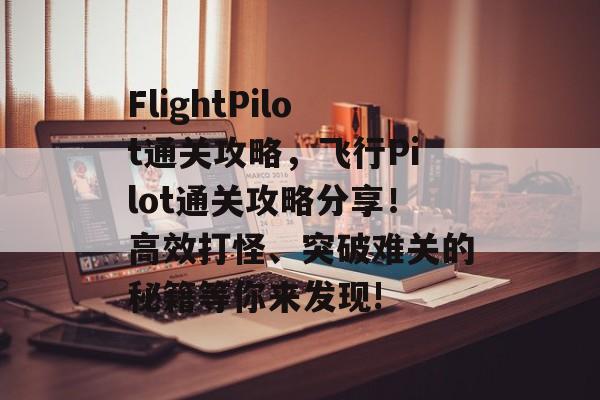 FlightPilot通关攻略,飞行Pilot通关攻略分享!高效打怪、突破难关的秘籍等你来发现! FlightPilot通关攻略,飞行Pilot通关攻略分享!高效打怪、突破难关的秘籍等你来发现!