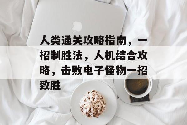 人类通关攻略指南，一招制胜法，人机结合攻略，击败电子怪物一招致胜