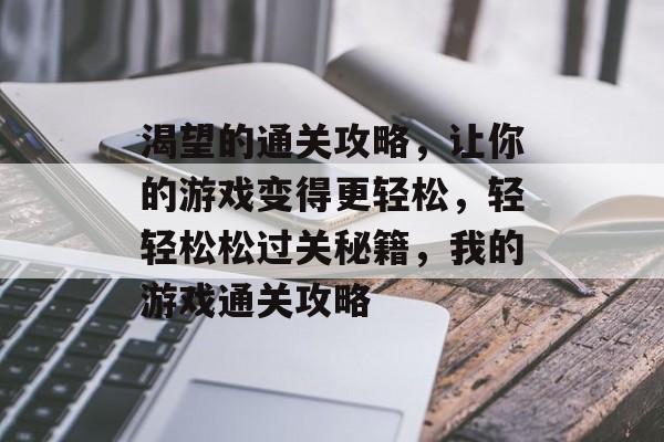 渴望的通关攻略,让你的游戏变得更轻松,轻轻松松过关秘籍,我的游戏通关攻略 渴望的通关攻略,让你的游戏变得更轻松,轻轻松松过关秘籍,我的游戏通关攻略