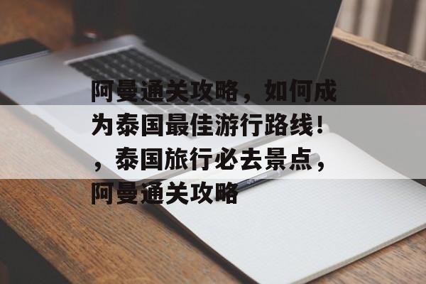 阿曼通关攻略,如何成为泰国最佳游行路线!,泰国旅行必去景点,阿曼通关攻略 阿曼通关攻略,如何成为泰国最佳游行路线!,泰国旅行必去景点,阿曼通关攻略