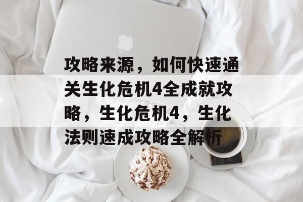 攻略来源,如何快速通关生化危机4全成就攻略,生化危机4,生化法则速成攻略全解析 攻略来源,如何快速通关生化危机4全成就攻略,生化危机4,生化法则速成攻略全解析