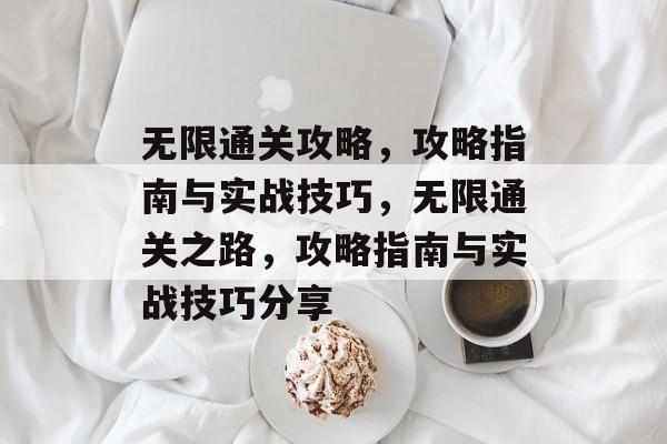 无限通关攻略,攻略指南与实战技巧,无限通关之路,攻略指南与实战技巧分享 无限通关攻略,攻略指南与实战技巧,无限通关之路,攻略指南与实战技巧分享