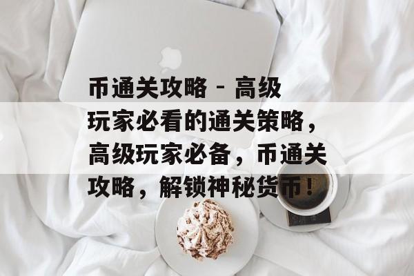 币通关攻略 - 高级玩家必看的通关策略,高级玩家必备,币通关攻略,解锁神秘货币! 币通关攻略 - 高级玩家必看的通关策略,高级玩家必备,币通关攻略,解锁神秘货币!