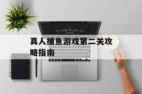 真人捕鱼游戏第二关攻略指南 真人捕鱼游戏第二关攻略指南