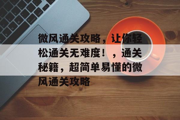 微风通关攻略,让你轻松通关无难度!,通关秘籍,超简单易懂的微风通关攻略 微风通关攻略,让你轻松通关无难度!,通关秘籍,超简单易懂的微风通关攻略
