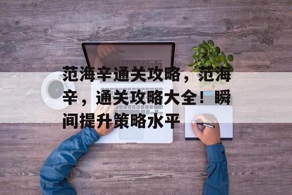 范海辛通关攻略,范海辛,通关攻略大全!瞬间提升策略水平 范海辛通关攻略,范海辛,通关攻略大全!瞬间提升策略水平