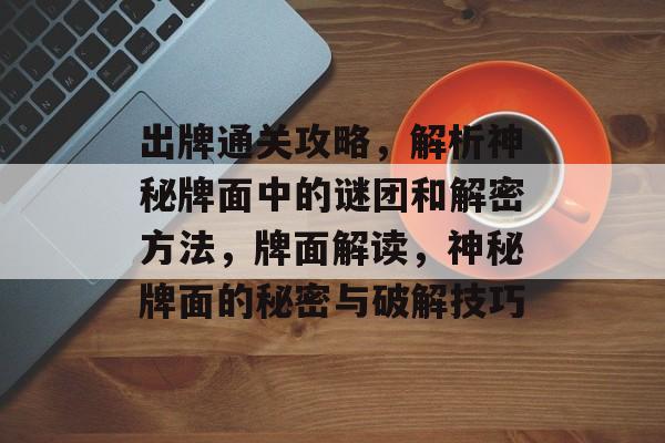 出牌通关攻略,解析神秘牌面中的谜团和解密方法,牌面解读,神秘牌面的秘密与破解技巧 出牌通关攻略,解析神秘牌面中的谜团和解密方法,牌面解读,神秘牌面的秘密与破解技巧