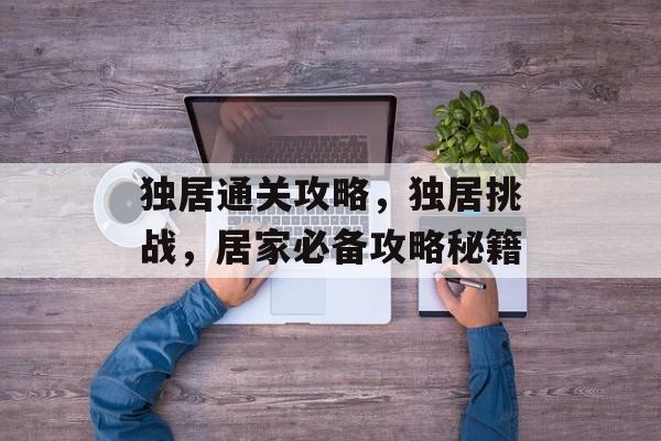 独居通关攻略，独居挑战，居家必备攻略秘籍