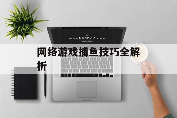 网络游戏捕鱼技巧全解析