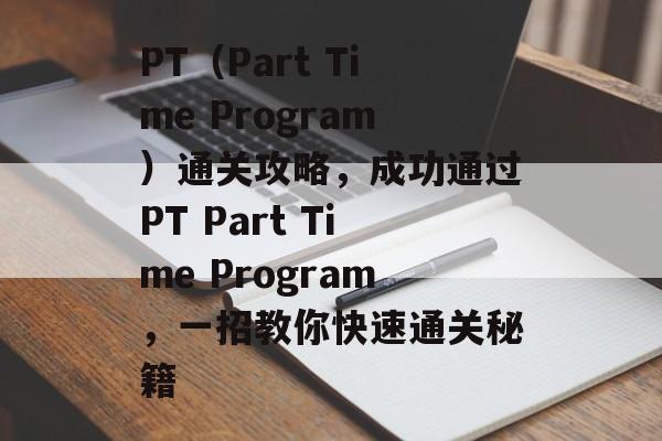 PT(Part Time Program)通关攻略,成功通过PT Part Time Program,一招教你快速通关秘籍 PT(Part Time Program)通关攻略,成功通过PT Part Time Program,一招教你快速通关秘籍