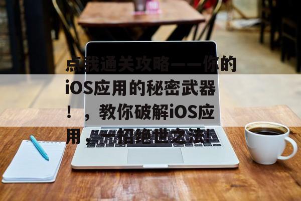点我通关攻略——你的iOS应用的秘密武器!,教你破解iOS应用,一招绝世之法! 点我通关攻略——你的iOS应用的秘密武器!,教你破解iOS应用,一招绝世之法!