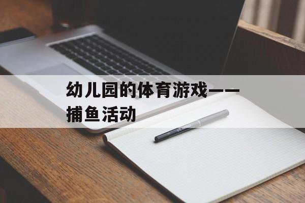 幼儿园的体育游戏——捕鱼活动 幼儿园的体育游戏——捕鱼活动