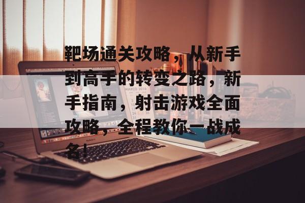 靶场通关攻略,从新手到高手的转变之路,新手指南,射击游戏全面攻略,全程教你一战成名! 靶场通关攻略,从新手到高手的转变之路,新手指南,射击游戏全面攻略,全程教你一战成名!
