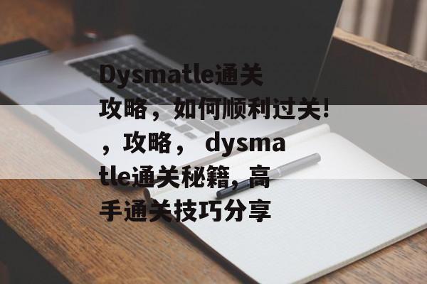 Dysmatle通关攻略,如何顺利过关!,攻略, dysmatle通关秘籍, 高手通关技巧分享 Dysmatle通关攻略,如何顺利过关!,攻略, dysmatle通关秘籍, 高手通关技巧分享