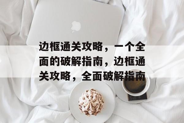 边框通关攻略,一个全面的破解指南,边框通关攻略,全面破解指南 边框通关攻略,一个全面的破解指南,边框通关攻略,全面破解指南