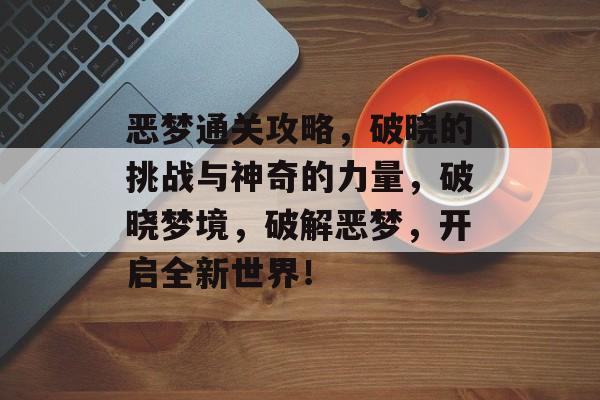 恶梦通关攻略,破晓的挑战与神奇的力量,破晓梦境,破解恶梦,开启全新世界! 恶梦通关攻略,破晓的挑战与神奇的力量,破晓梦境,破解恶梦,开启全新世界!