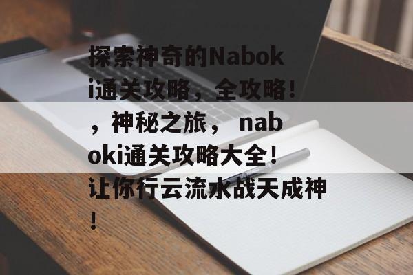 探索神奇的Naboki通关攻略,全攻略!,神秘之旅, naboki通关攻略大全!让你行云流水战天成神! 探索神奇的Naboki通关攻略,全攻略!,神秘之旅, naboki通关攻略大全!让你行云流水战天成神!