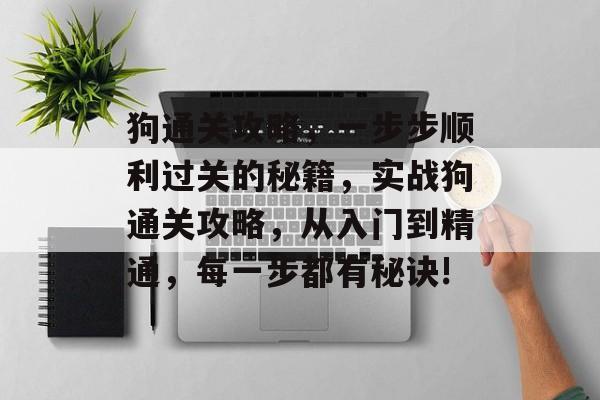 狗通关攻略,一步步顺利过关的秘籍,实战狗通关攻略,从入门到精通,每一步都有秘诀! 狗通关攻略,一步步顺利过关的秘籍,实战狗通关攻略,从入门到精通,每一步都有秘诀!